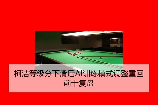 柯洁等级分下滑后AI训练模式调整重回前十复盘