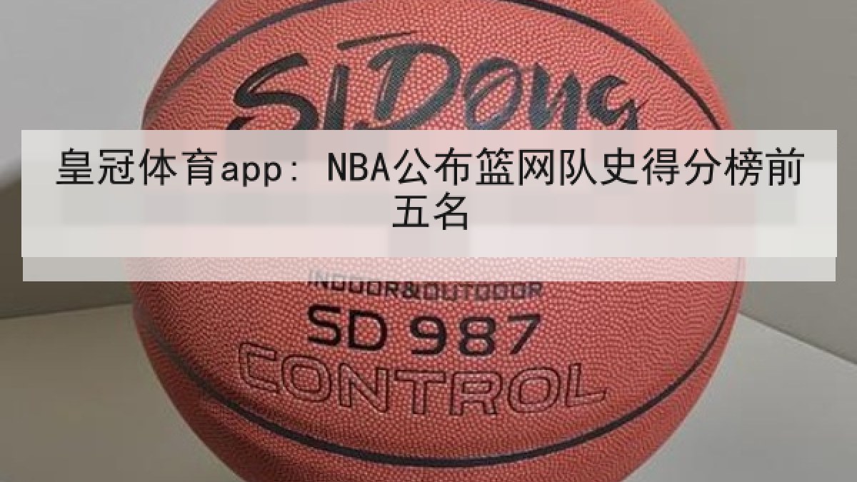 皇冠体育app: NBA公布篮网队史得分榜前五名 皇冠体育app: NBA公布篮网队史得分榜前五名