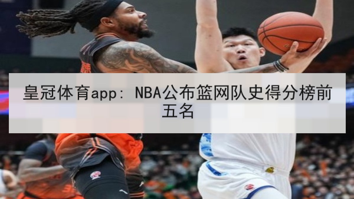 皇冠体育app: NBA公布篮网队史得分榜前五名