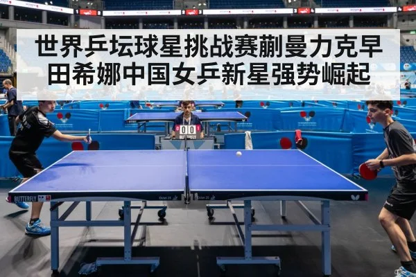 世界乒坛球星挑战赛蒯曼力克早田希娜中国女乒新星强势崛起