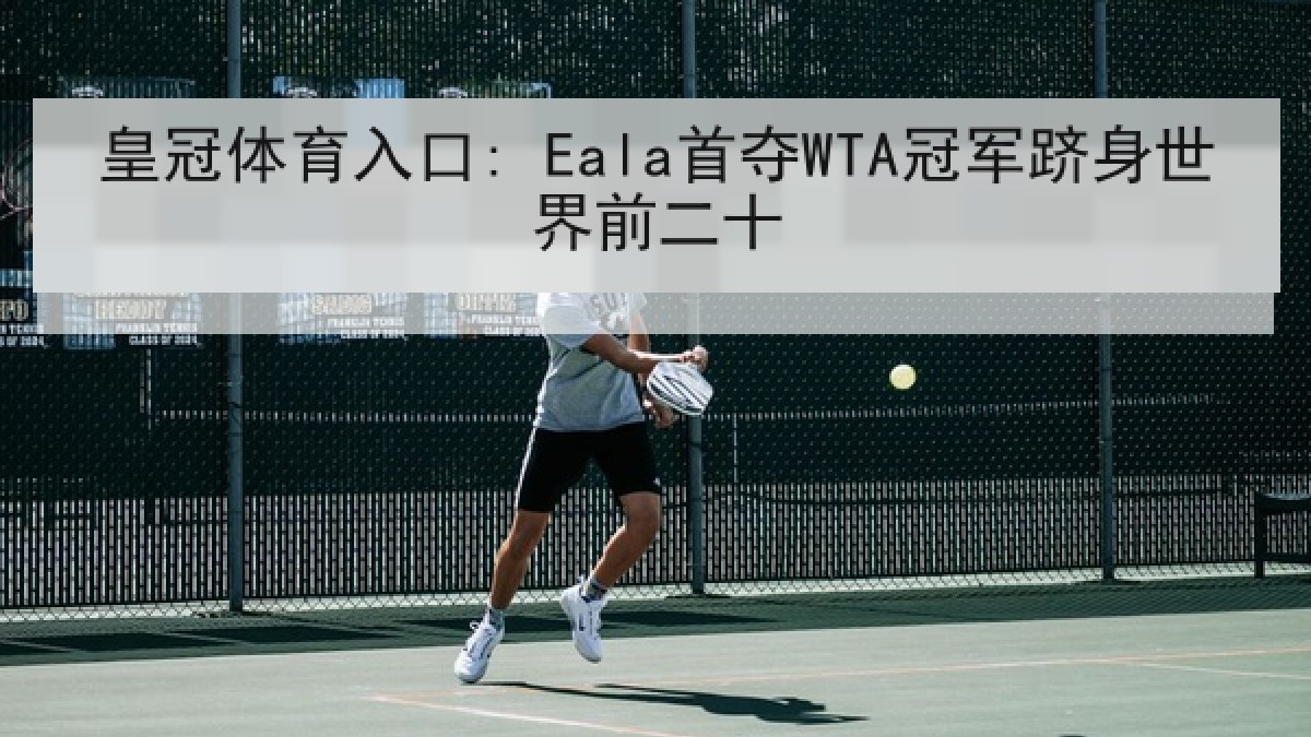 皇冠体育入口: Eala首夺WTA冠军跻身世界前二十 皇冠体育入口: Eala首夺WTA冠军跻身世界前二十