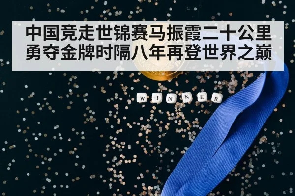 中国竞走世锦赛马振霞二十公里勇夺金牌时隔八年再登世界之巅