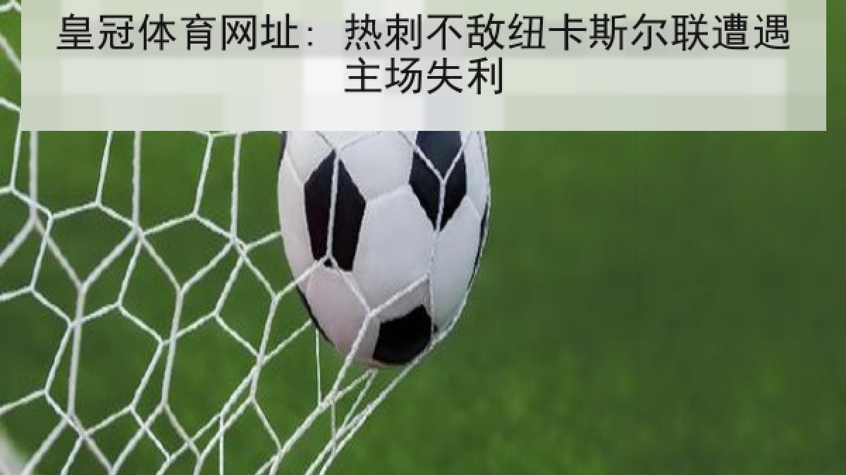 皇冠体育网址: 热刺不敌纽卡斯尔联遭遇主场失利