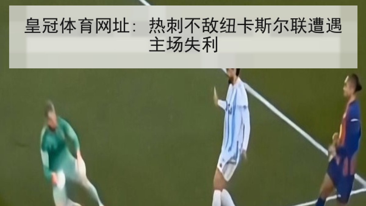 皇冠体育网址: 热刺不敌纽卡斯尔联遭遇主场失利