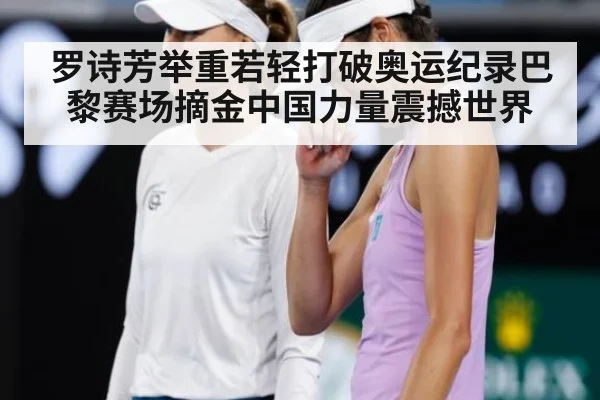 罗诗芳举重若轻打破奥运纪录巴黎赛场摘金中国力量震撼世界
