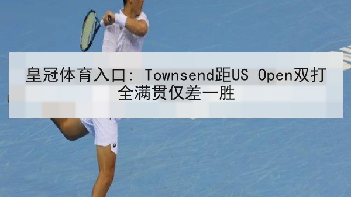 皇冠体育入口: Townsend距US Open双打全满贯仅差一胜