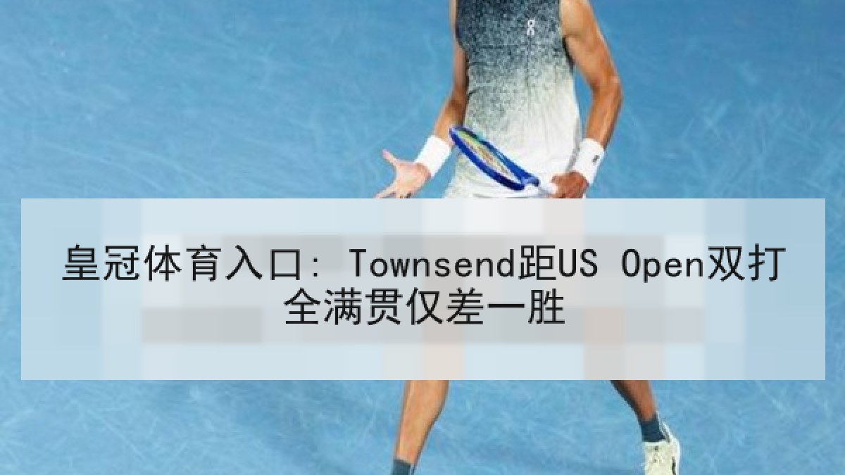 皇冠体育入口: Townsend距US Open双打全满贯仅差一胜